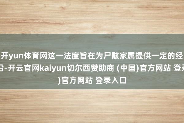 開yun體育網這一法度旨在為尸骸家屬提供一定的經濟相沿-開云官網kaiyun切爾西贊助商 (中國)官方網站 登錄入口