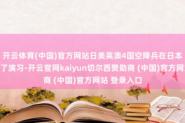 開云體育(中國)官方網(wǎng)站日美英澳4國空降兵在日本千葉縣舉行了演習(xí)-開云官網(wǎng)kaiyun切爾西贊助商 (中國)官方網(wǎng)站 登錄入口