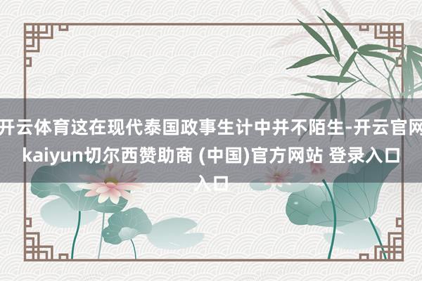 開云體育這在現代泰國政事生計中并不陌生-開云官網kaiyun切爾西贊助商 (中國)官方網站 登錄入口