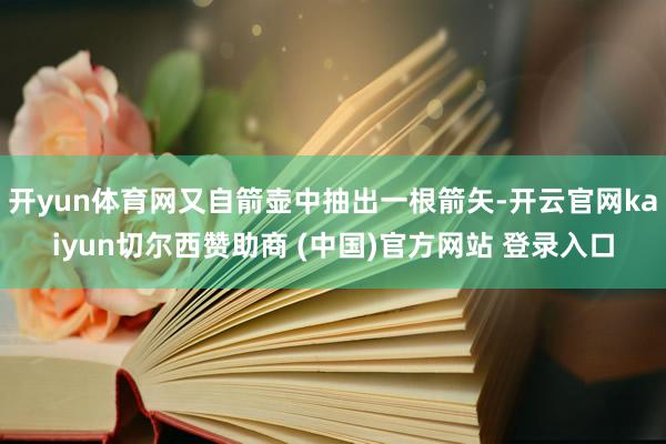 開yun體育網又自箭壺中抽出一根箭矢-開云官網kaiyun切爾西贊助商 (中國)官方網站 登錄入口