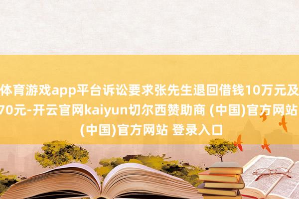 體育游戲app平臺(tái)訴訟要求張先生退回借錢10萬元及利息62370元-開云官網(wǎng)kaiyun切爾西贊助商 (中國)官方網(wǎng)站 登錄入口