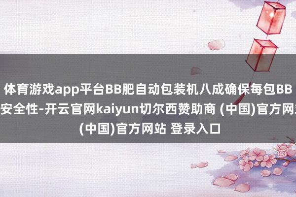 體育游戲app平臺BB肥自動包裝機八成確保每包BB肥的品性和安全性-開云官網kaiyun切爾西贊助商 (中國)官方網站 登錄入口