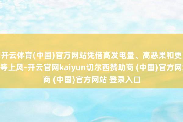 開云體育(中國)官方網站憑借高發電量、高惡果和更低度電成本等上風-開云官網kaiyun切爾西贊助商 (中國)官方網站 登錄入口