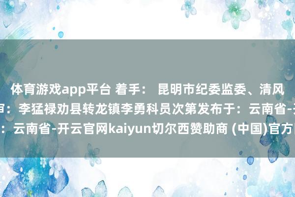 體育游戲app平臺 著手： 昆明市紀委監委、清風春城 剪輯：屠永平 終審：李猛祿勸縣轉龍鎮李勇科員次第發布于：云南省-開云官網kaiyun切爾西贊助商 (中國)官方網站 登錄入口