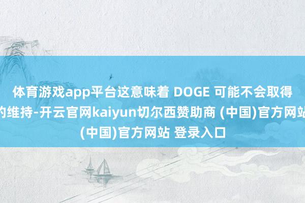 體育游戲app平臺這意味著 DOGE 可能不會取得政府資金的維持-開云官網kaiyun切爾西贊助商 (中國)官方網站 登錄入口