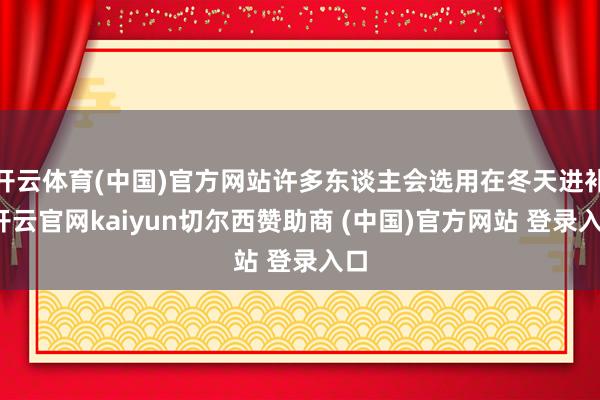 開云體育(中國)官方網站許多東談主會選用在冬天進補-開云官網kaiyun切爾西贊助商 (中國)官方網站 登錄入口