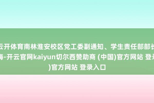 云開體育南林淮安校區(qū)黨工委副通知、學生責任部部長褚必海-開云官網(wǎng)kaiyun切爾西贊助商 (中國)官方網(wǎng)站 登錄入口