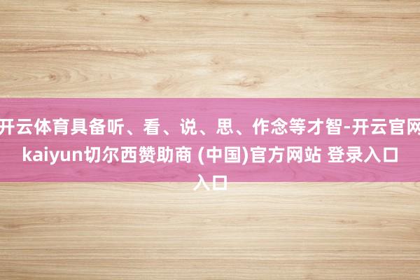 開云體育具備聽、看、說、思、作念等才智-開云官網kaiyun切爾西贊助商 (中國)官方網站 登錄入口