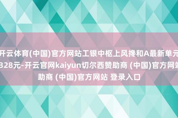 開云體育(中國)官方網站工銀中樞上風攙和A最新單元凈值為0.7328元-開云官網kaiyun切爾西贊助商 (中國)官方網站 登錄入口