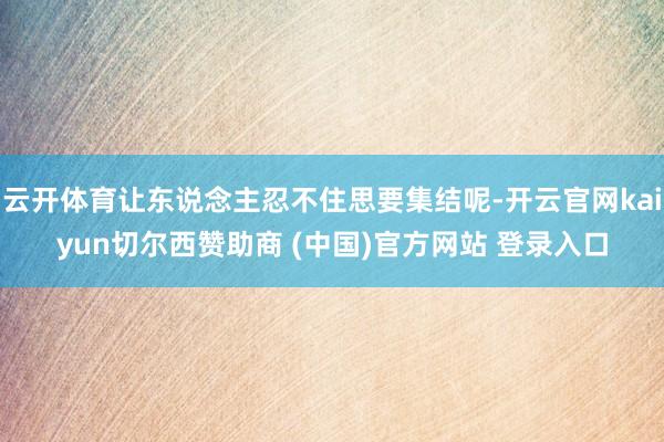 云開體育讓東說念主忍不住思要集結呢-開云官網kaiyun切爾西贊助商 (中國)官方網站 登錄入口